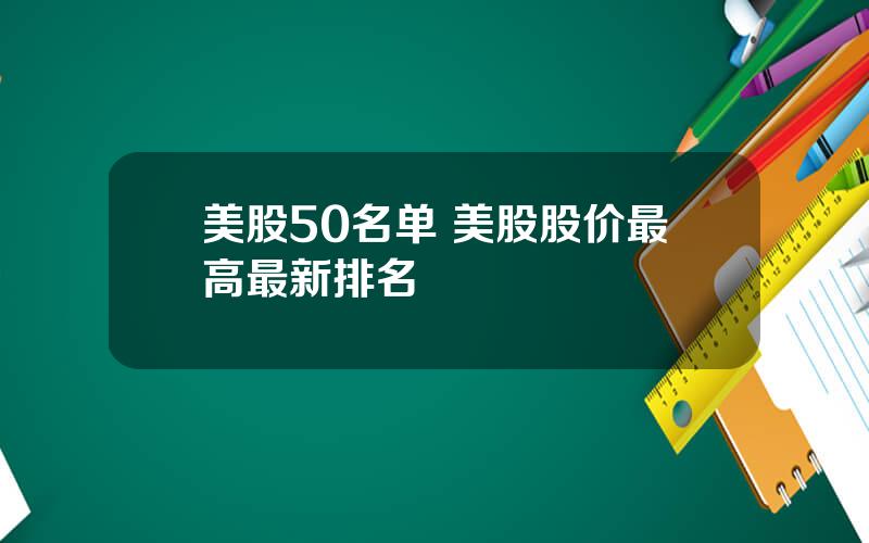 美股50名单 美股股价最高最新排名